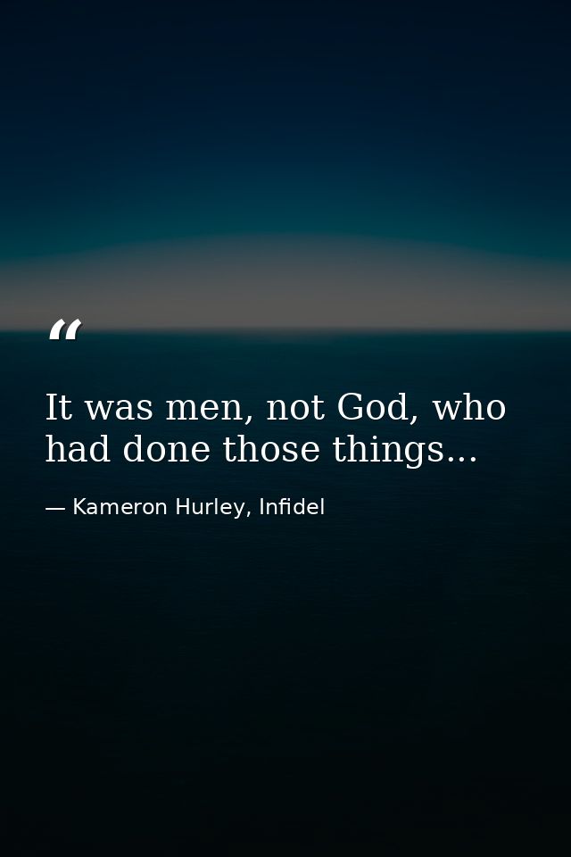 It was men, not God, who had done those things... — Kameron Hurley, Infidel