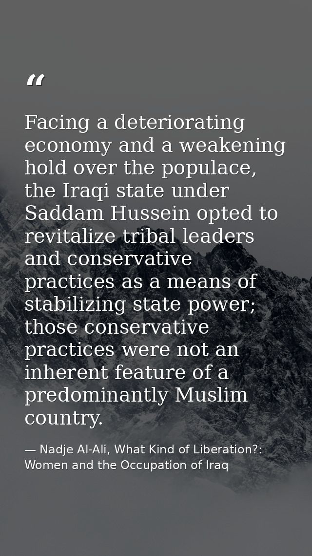 Facing a deteriorating economy and a weakening hold over the populace, the Iraqi state under Saddam Hussein opted to rev — Nadje Al-Ali, What Kind of Liberation?: Women and the Occupation of Iraq