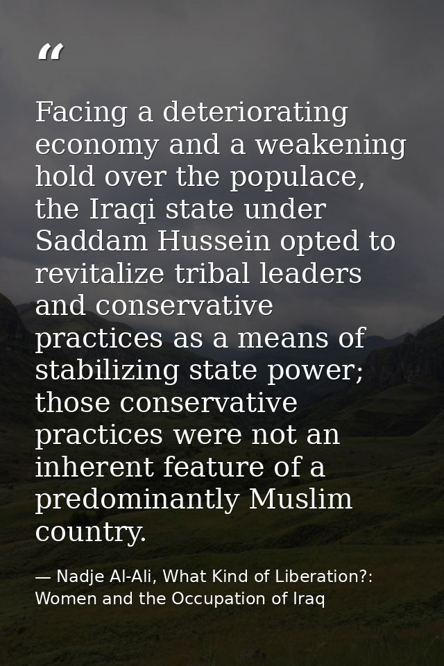 Facing a deteriorating economy and a weakening hold over the populace, the Iraqi state under Saddam Hussein opted to rev — Nadje Al-Ali, What Kind of Liberation?: Women and the Occupation of Iraq