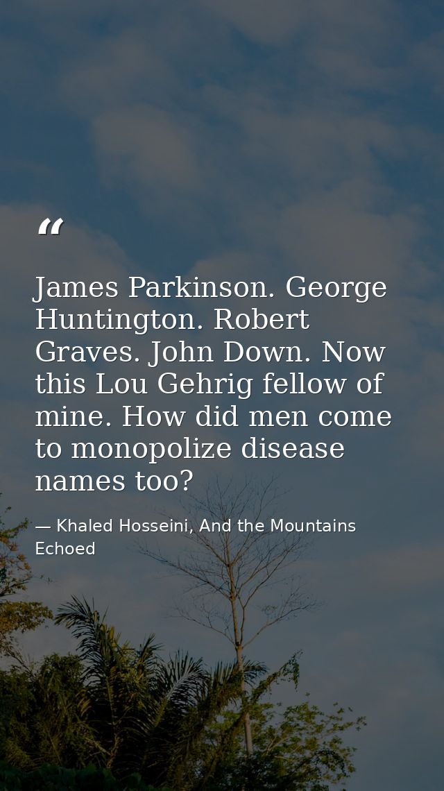 James Parkinson. George Huntington. Robert Graves. John Down. Now this Lou Gehrig fellow of mine. How did men come to mo — Khaled Hosseini, And the Mountains Echoed