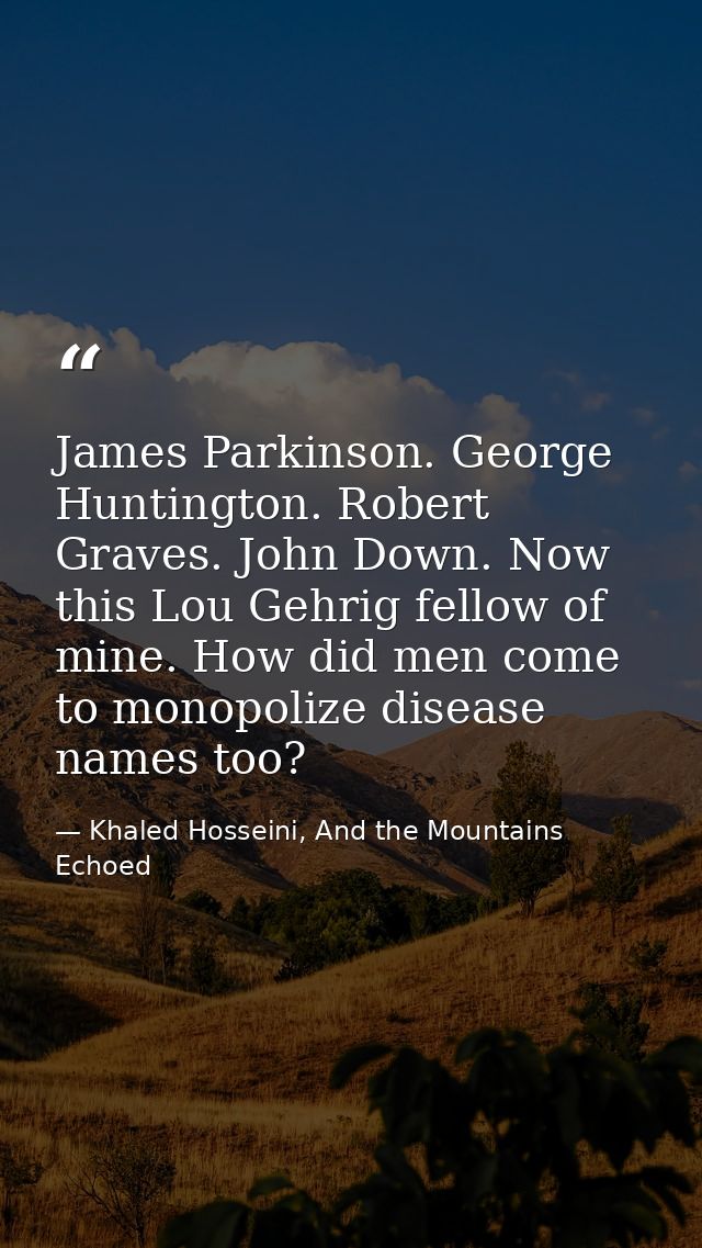James Parkinson. George Huntington. Robert Graves. John Down. Now this Lou Gehrig fellow of mine. How did men come to mo — Khaled Hosseini, And the Mountains Echoed