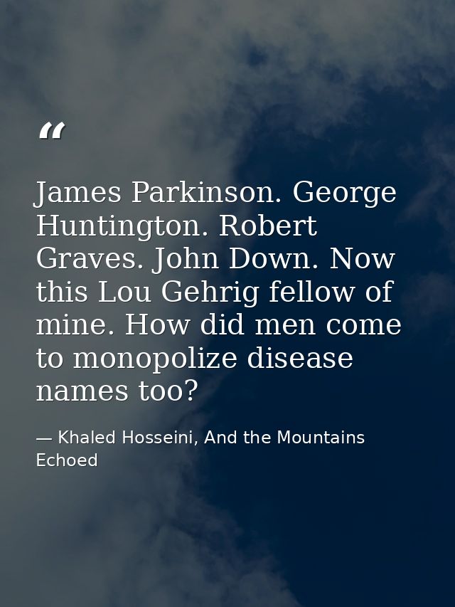 James Parkinson. George Huntington. Robert Graves. John Down. Now this Lou Gehrig fellow of mine. How did men come to mo — Khaled Hosseini, And the Mountains Echoed