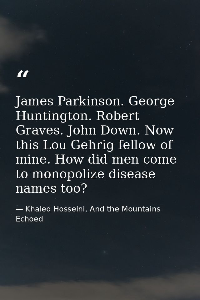 James Parkinson. George Huntington. Robert Graves. John Down. Now this Lou Gehrig fellow of mine. How did men come to mo — Khaled Hosseini, And the Mountains Echoed