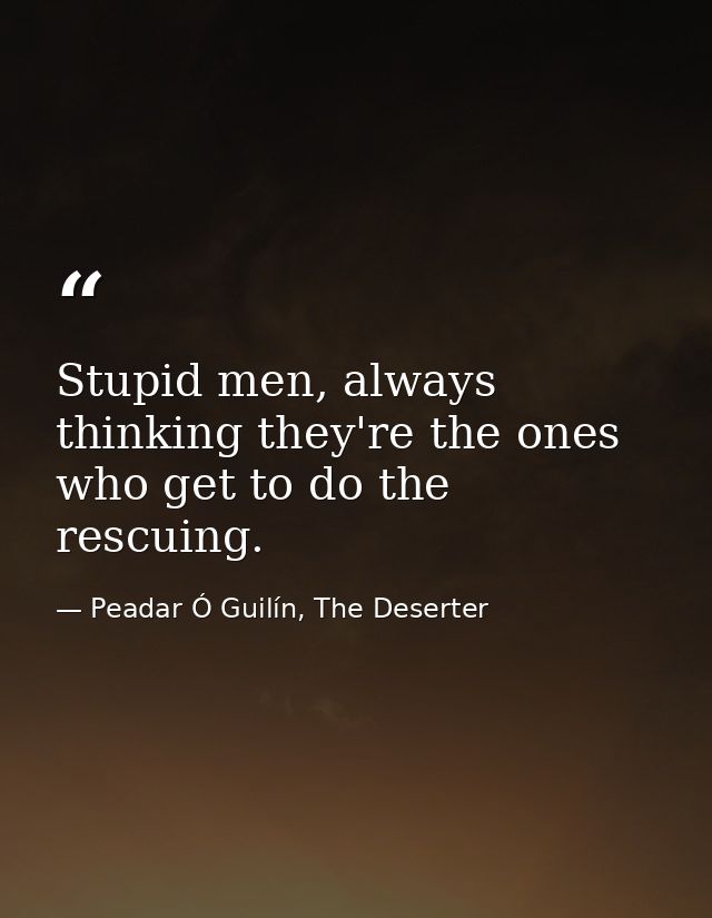 Stupid men, always thinking they're the ones who get to do the rescuing. — Peadar Ó Guilín, The Deserter