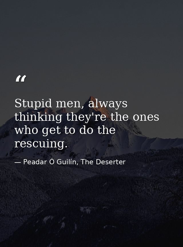 Stupid men, always thinking they're the ones who get to do the rescuing. — Peadar Ó Guilín, The Deserter