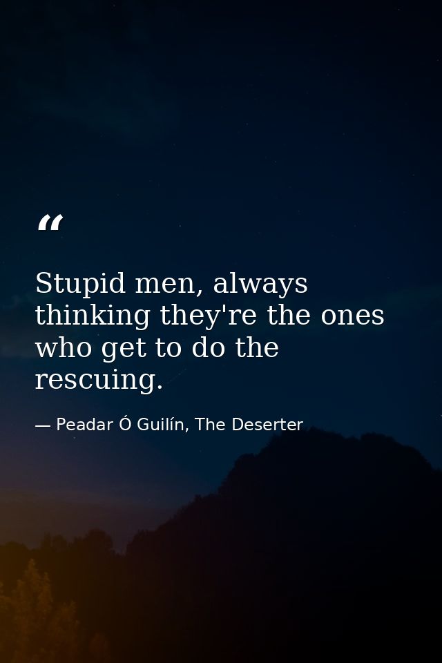 Stupid men, always thinking they're the ones who get to do the rescuing. — Peadar Ó Guilín, The Deserter