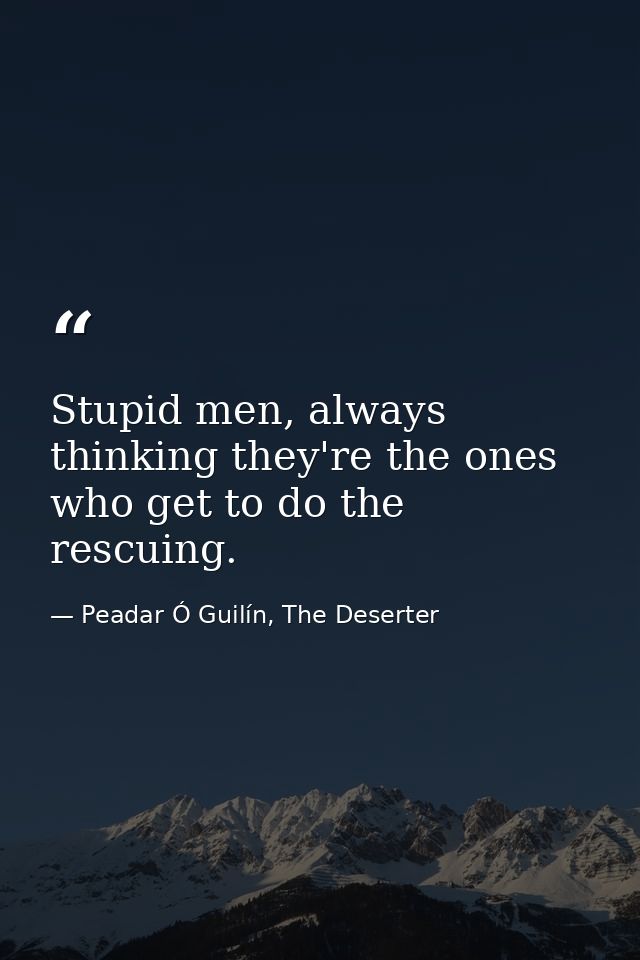 Stupid men, always thinking they're the ones who get to do the rescuing. — Peadar Ó Guilín, The Deserter