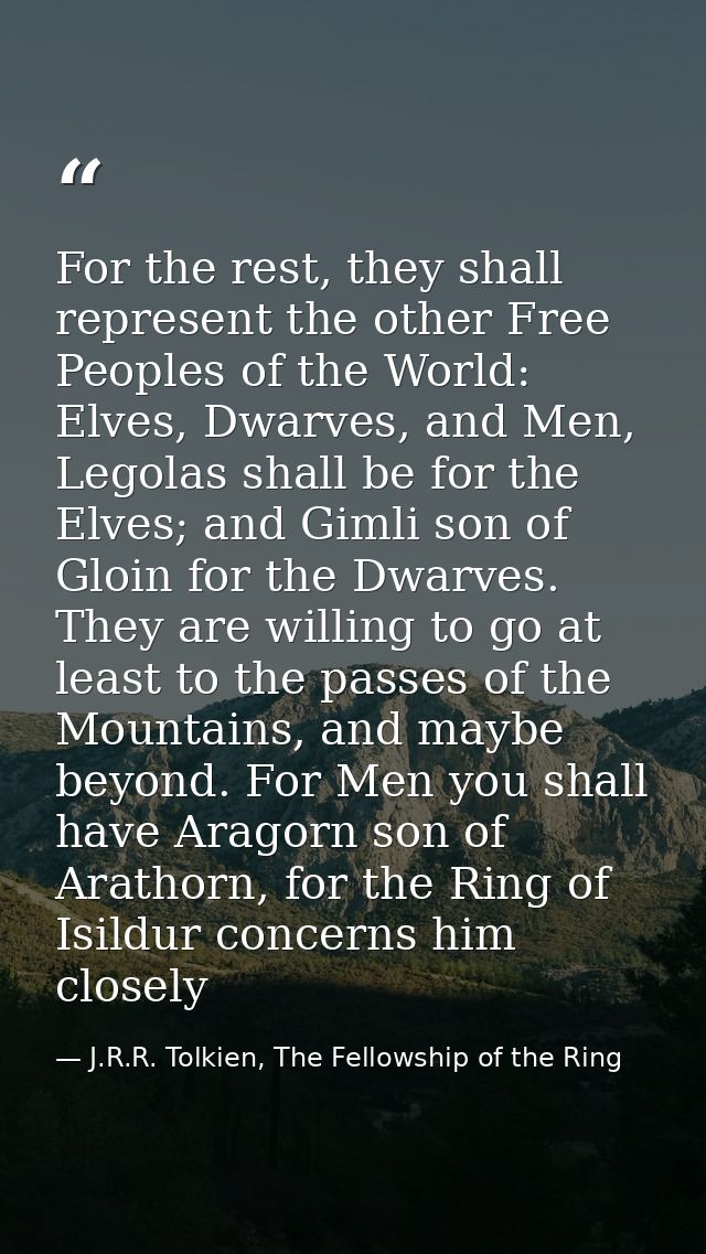 For the rest, they shall represent the other Free Peoples of the World: Elves, Dwarves, and Men, Legolas shall be for th — J.R.R. Tolkien, The Fellowship of the Ring