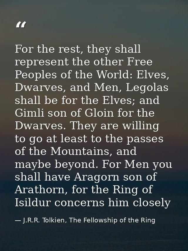 For the rest, they shall represent the other Free Peoples of the World: Elves, Dwarves, and Men, Legolas shall be for th — J.R.R. Tolkien, The Fellowship of the Ring