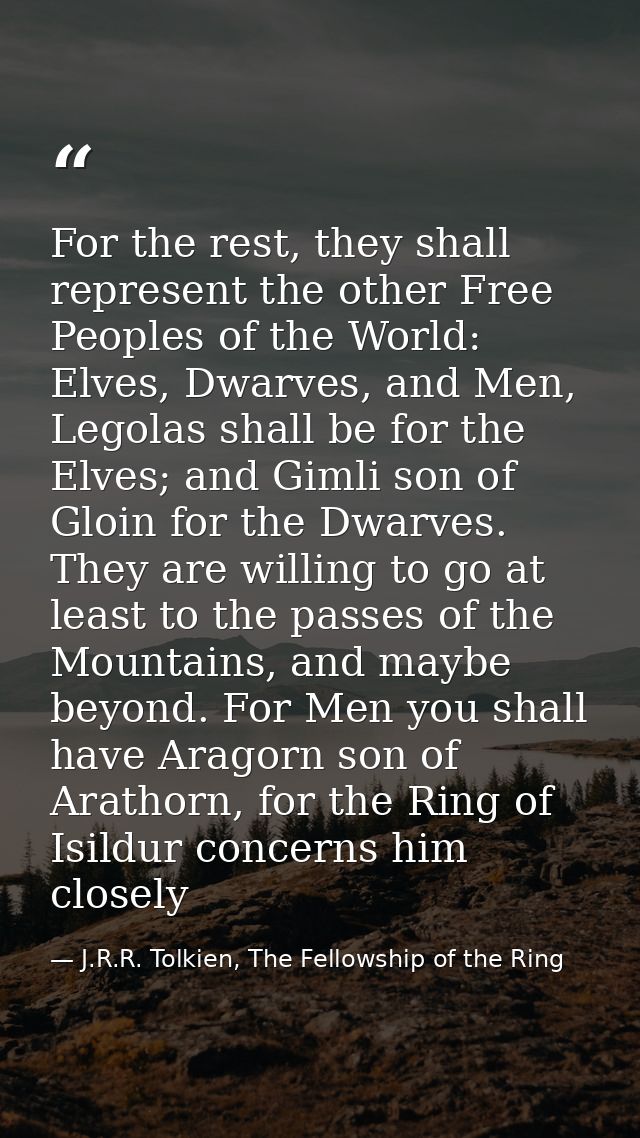 For the rest, they shall represent the other Free Peoples of the World: Elves, Dwarves, and Men, Legolas shall be for th — J.R.R. Tolkien, The Fellowship of the Ring