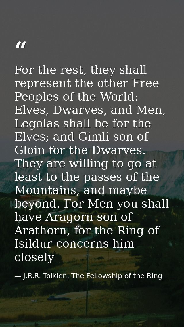 For the rest, they shall represent the other Free Peoples of the World: Elves, Dwarves, and Men, Legolas shall be for th — J.R.R. Tolkien, The Fellowship of the Ring
