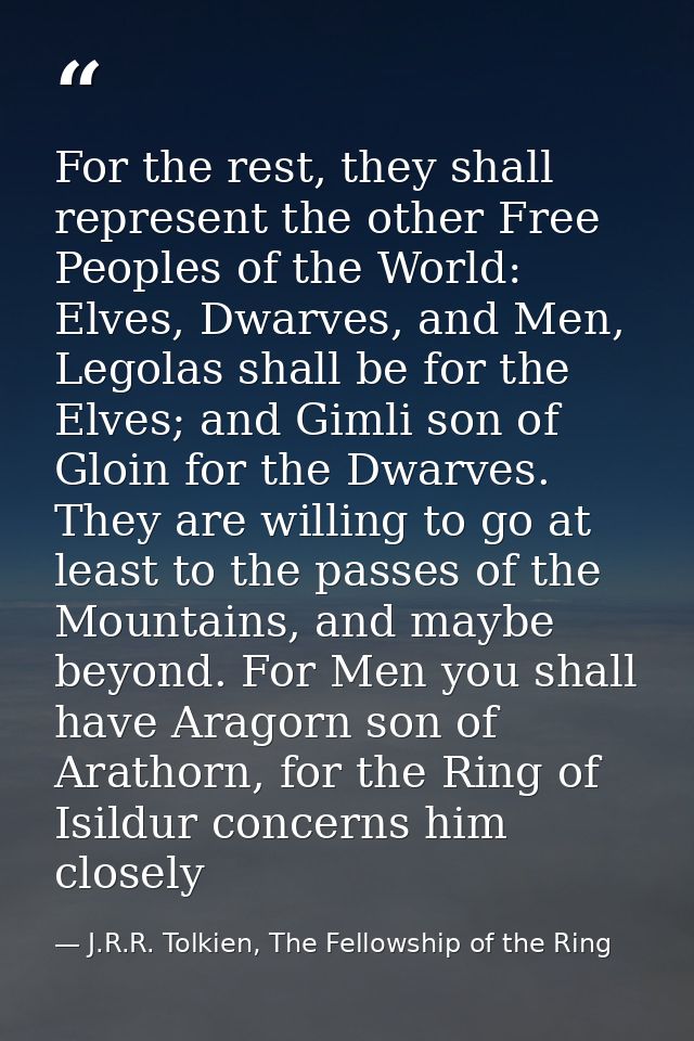 For the rest, they shall represent the other Free Peoples of the World: Elves, Dwarves, and Men, Legolas shall be for th — J.R.R. Tolkien, The Fellowship of the Ring