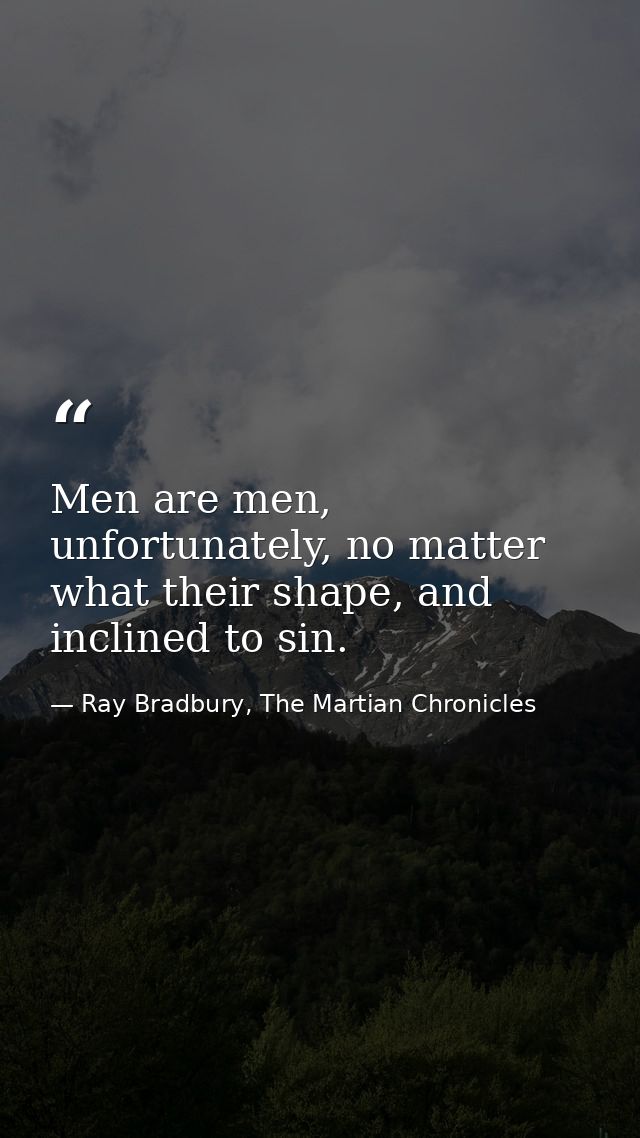 Men are men, unfortunately, no matter what their shape, and inclined to sin. — Ray Bradbury, The Martian Chronicles