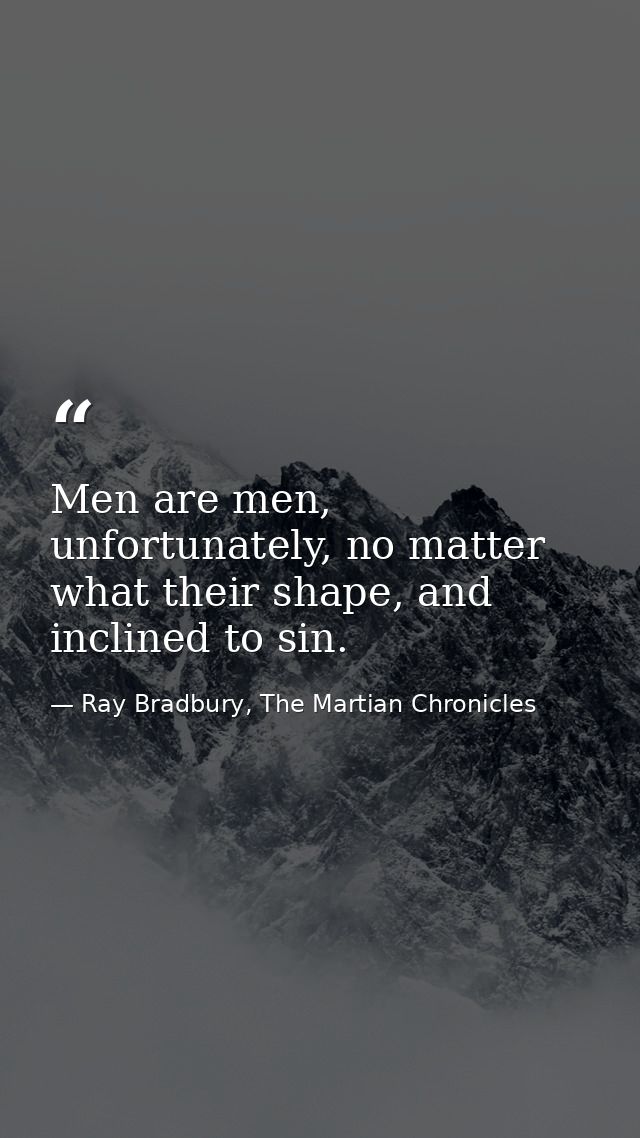 Men are men, unfortunately, no matter what their shape, and inclined to sin. — Ray Bradbury, The Martian Chronicles
