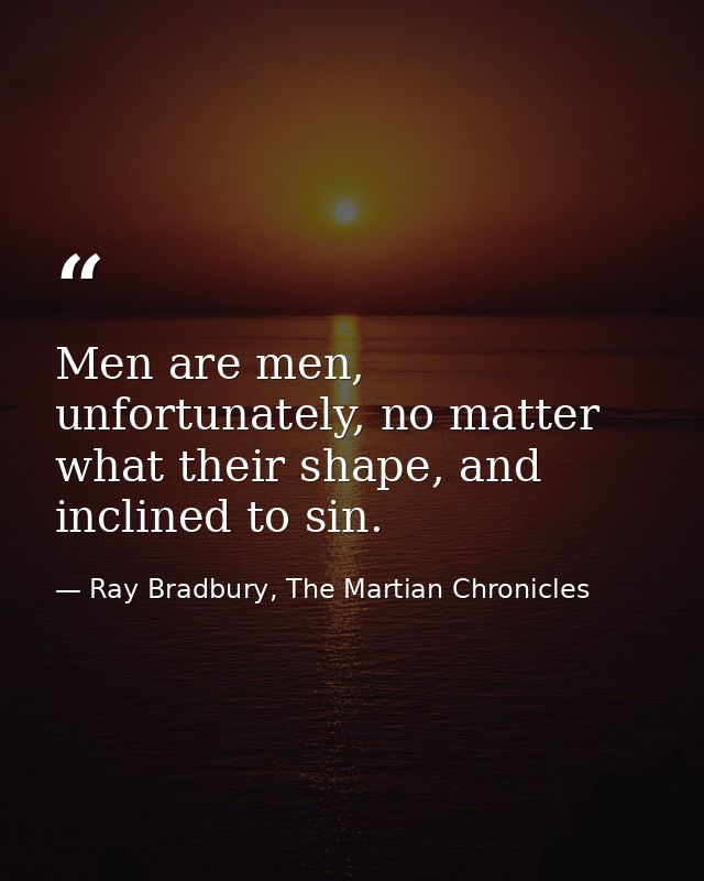 Men are men, unfortunately, no matter what their shape, and inclined to sin. — Ray Bradbury, The Martian Chronicles