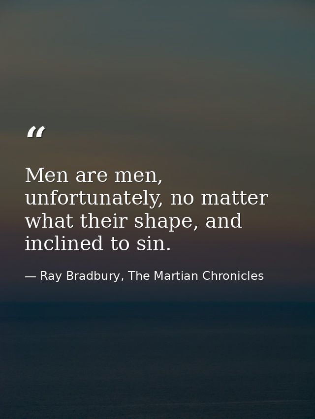 Men are men, unfortunately, no matter what their shape, and inclined to sin. — Ray Bradbury, The Martian Chronicles