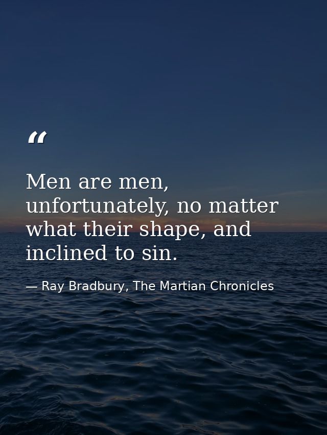 Men are men, unfortunately, no matter what their shape, and inclined to sin. — Ray Bradbury, The Martian Chronicles