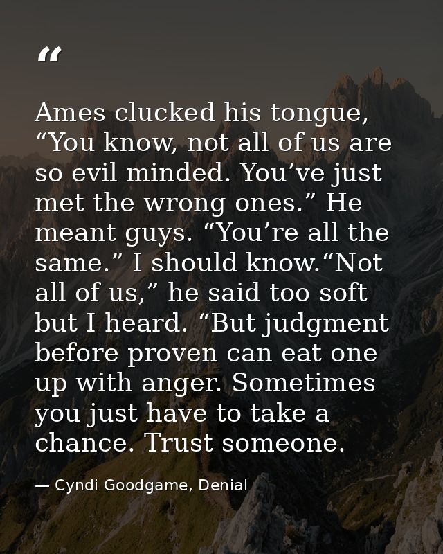 Ames clucked his tongue, “You know, not all of us are so evil minded. You’ve just met the wrong ones.” He meant guys. “Y — Cyndi Goodgame, Denial