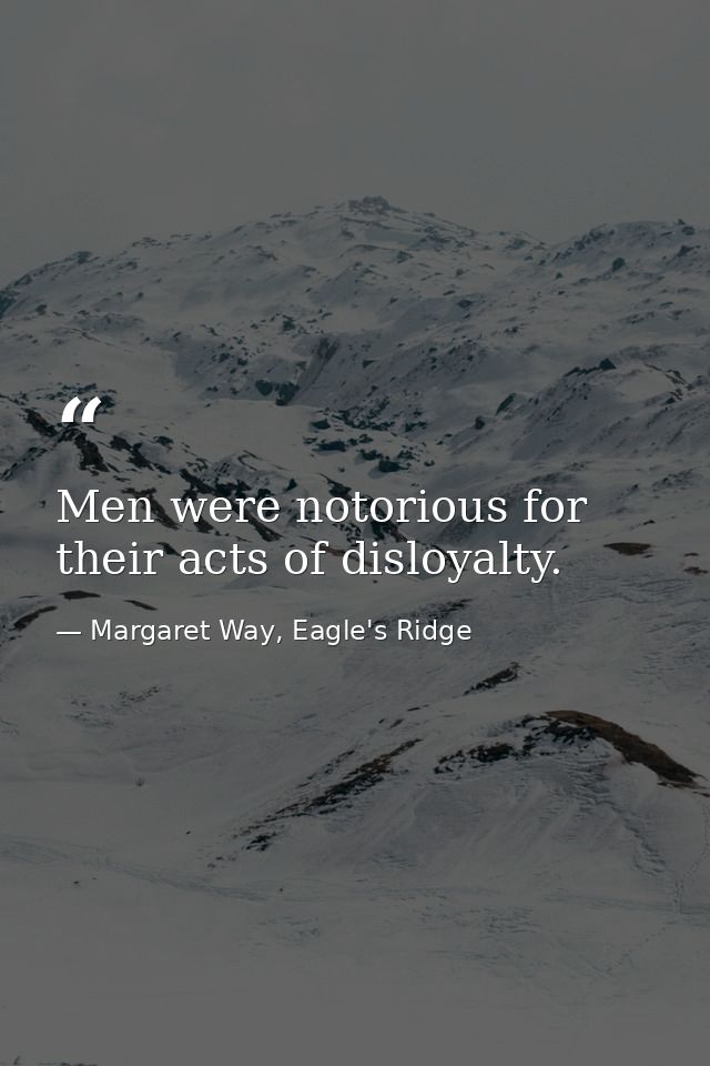 Men were notorious for their acts of disloyalty. — Margaret Way, Eagle's Ridge
