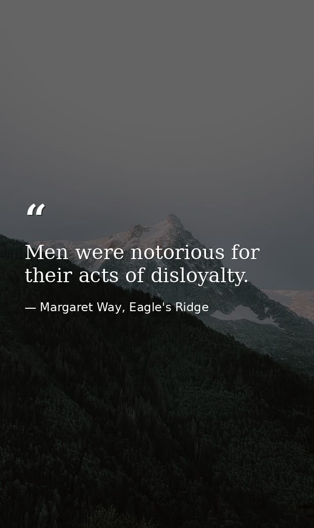 Men were notorious for their acts of disloyalty. — Margaret Way, Eagle's Ridge