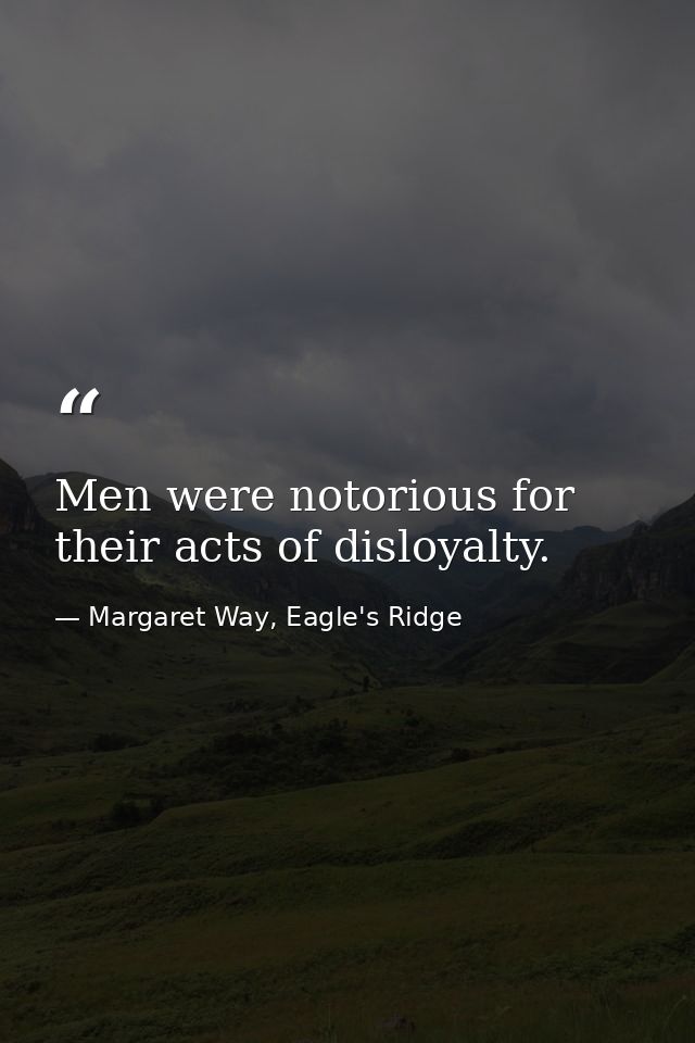 Men were notorious for their acts of disloyalty. — Margaret Way, Eagle's Ridge
