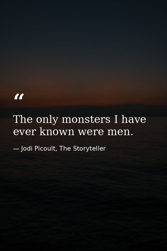 The only monsters I have ever known were men. — Jodi Picoult, The Storyteller