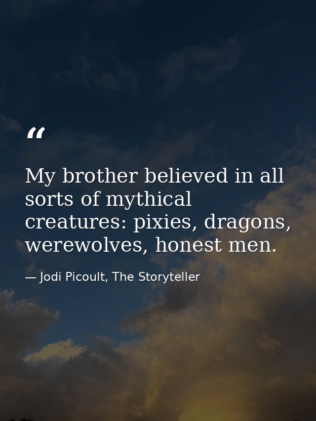My brother believed in all sorts of mythical creatures: pixies, dragons, werewolves, honest men. — Jodi Picoult, The Storyteller