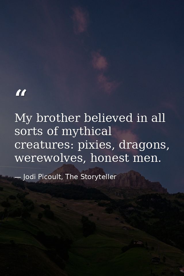 My brother believed in all sorts of mythical creatures: pixies, dragons, werewolves, honest men. — Jodi Picoult, The Storyteller