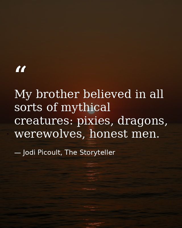 My brother believed in all sorts of mythical creatures: pixies, dragons, werewolves, honest men. — Jodi Picoult, The Storyteller