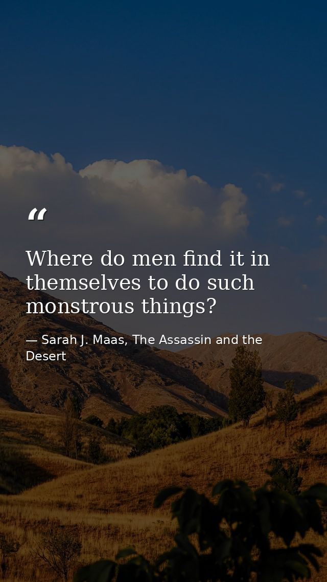 Where do men find it in themselves to do such monstrous things? — Sarah J. Maas, The Assassin and the Desert