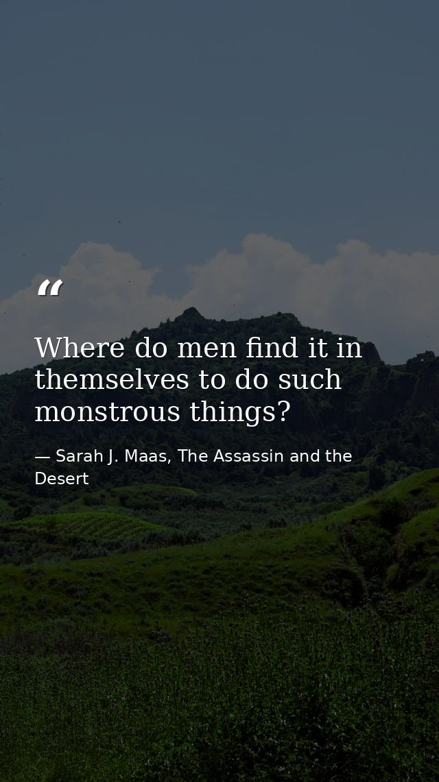 Where do men find it in themselves to do such monstrous things? — Sarah J. Maas, The Assassin and the Desert