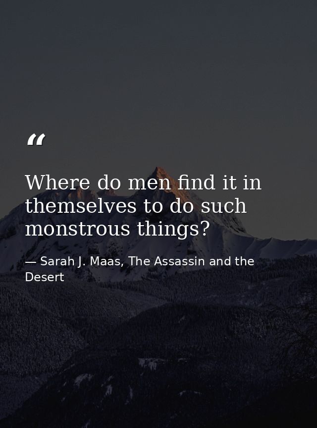Where do men find it in themselves to do such monstrous things? — Sarah J. Maas, The Assassin and the Desert