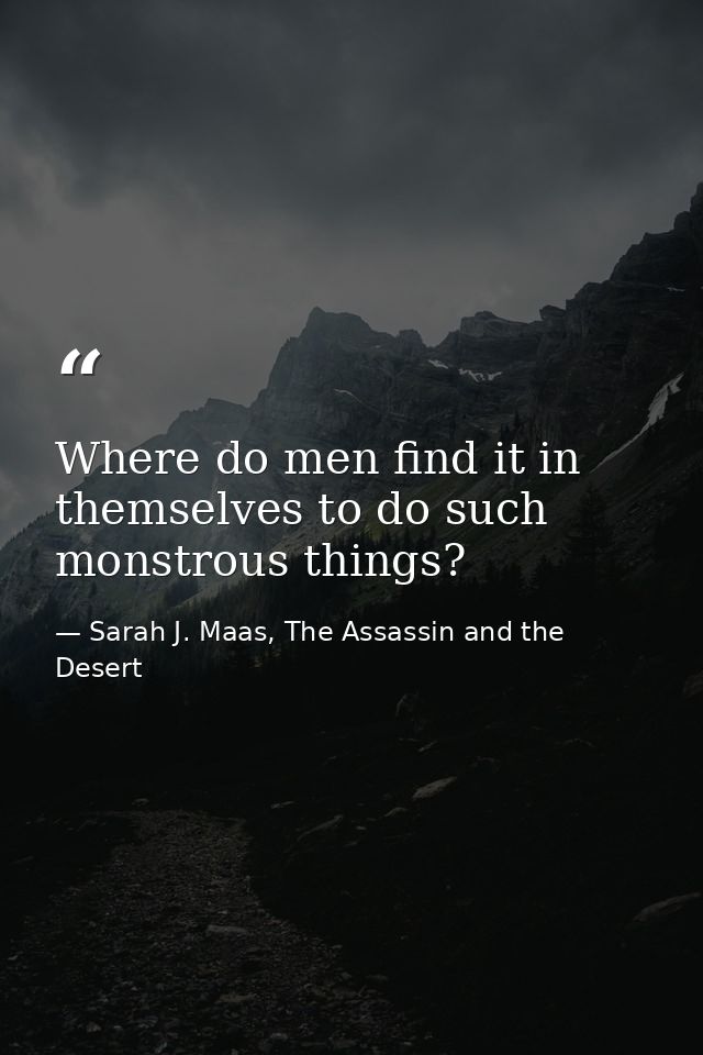 Where do men find it in themselves to do such monstrous things? — Sarah J. Maas, The Assassin and the Desert