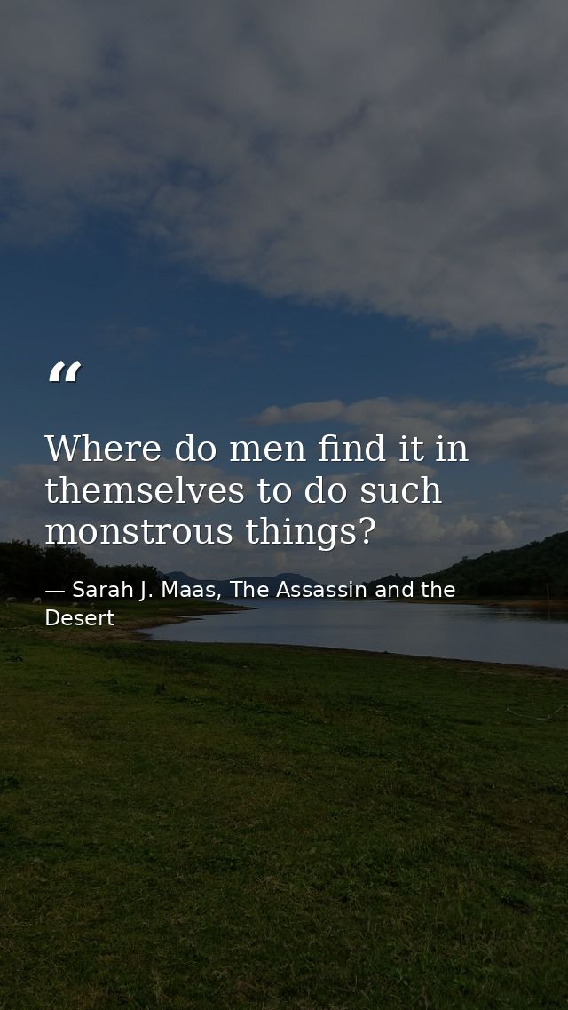 Where do men find it in themselves to do such monstrous things? — Sarah J. Maas, The Assassin and the Desert