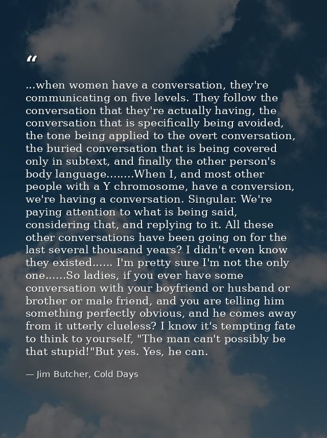 ...when women have a conversation, they're communicating on five levels. They follow the conversation that they're actua — Jim Butcher, Cold Days