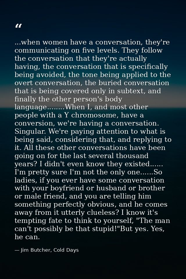 ...when women have a conversation, they're communicating on five levels. They follow the conversation that they're actua — Jim Butcher, Cold Days