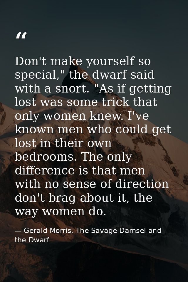 Don't make yourself so special," the dwarf said with a snort. "As if getting lost was some trick that only women knew. I — Gerald Morris, The Savage Damsel and the Dwarf