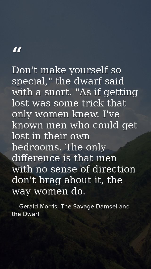 Don't make yourself so special," the dwarf said with a snort. "As if getting lost was some trick that only women knew. I — Gerald Morris, The Savage Damsel and the Dwarf