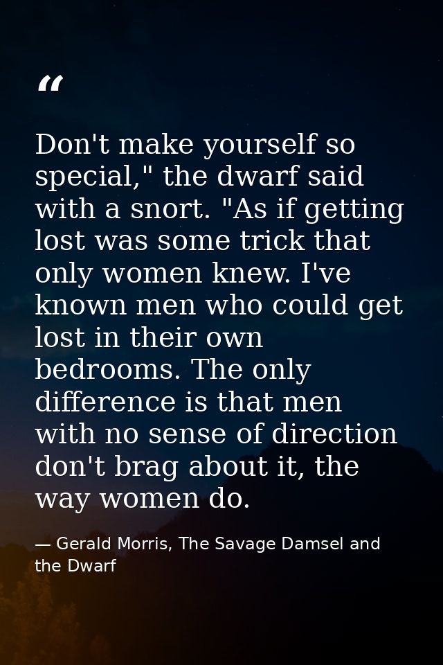 Don't make yourself so special," the dwarf said with a snort. "As if getting lost was some trick that only women knew. I — Gerald Morris, The Savage Damsel and the Dwarf