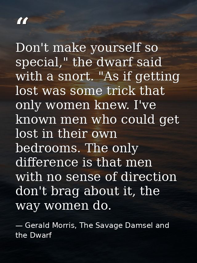 Don't make yourself so special," the dwarf said with a snort. "As if getting lost was some trick that only women knew. I — Gerald Morris, The Savage Damsel and the Dwarf