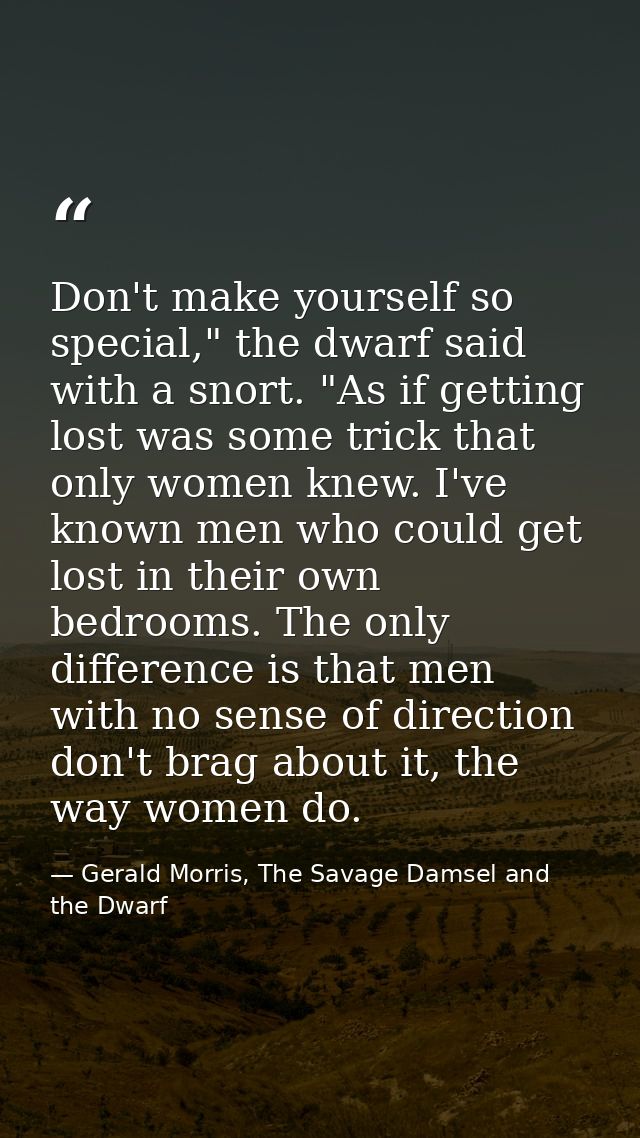 Don't make yourself so special," the dwarf said with a snort. "As if getting lost was some trick that only women knew. I — Gerald Morris, The Savage Damsel and the Dwarf
