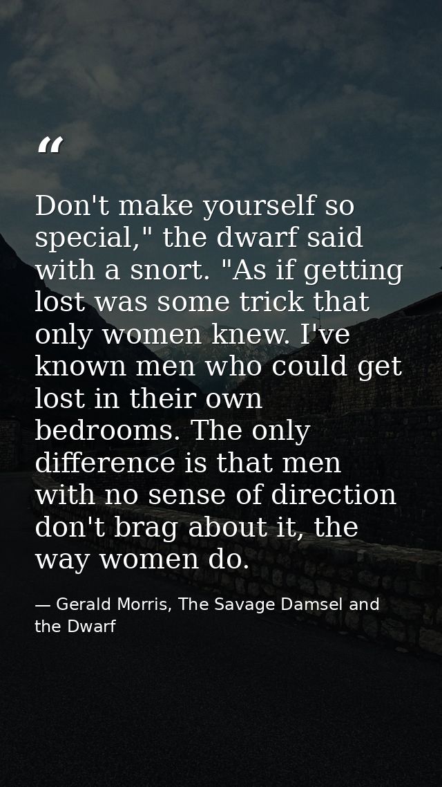 Don't make yourself so special," the dwarf said with a snort. "As if getting lost was some trick that only women knew. I — Gerald Morris, The Savage Damsel and the Dwarf