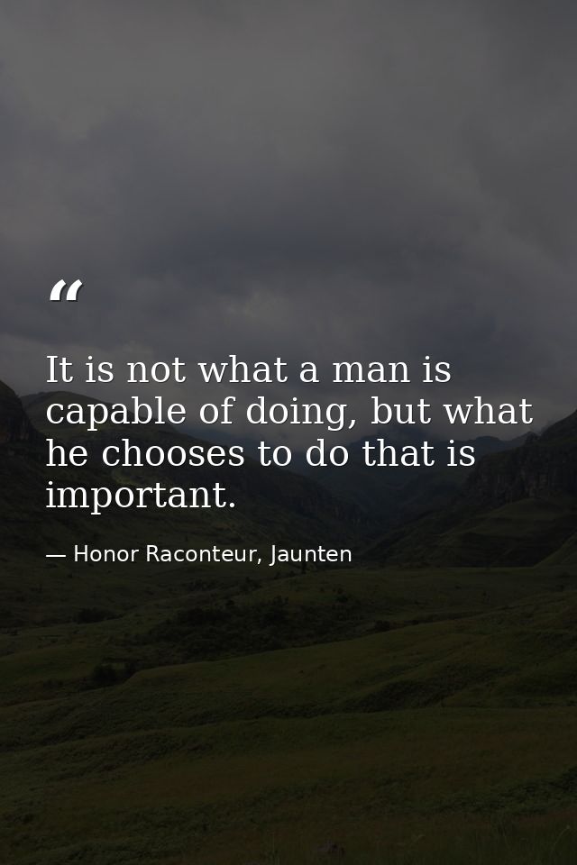 It is not what a man is capable of doing, but what he chooses to do that is important. — Honor Raconteur, Jaunten