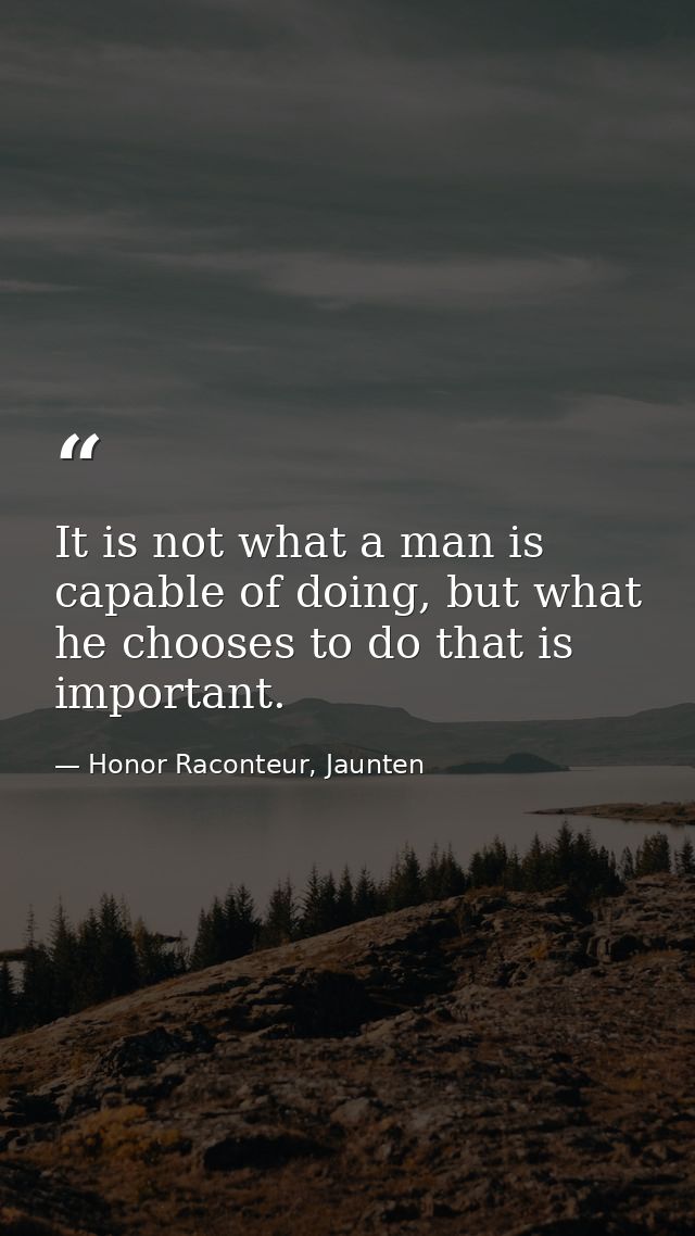 It is not what a man is capable of doing, but what he chooses to do that is important. — Honor Raconteur, Jaunten