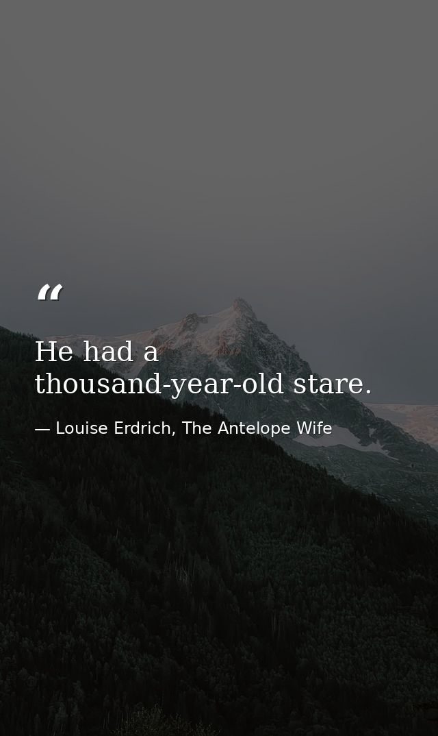 He had a thousand-year-old stare. — Louise Erdrich, The Antelope Wife