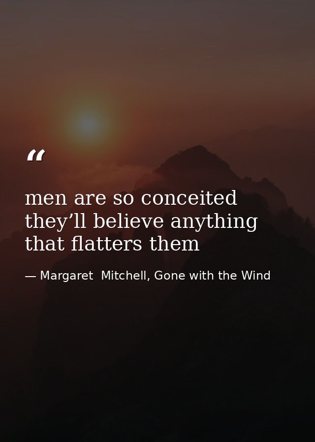 men are so conceited they’ll believe anything that flatters them — Margaret  Mitchell, Gone with the Wind
