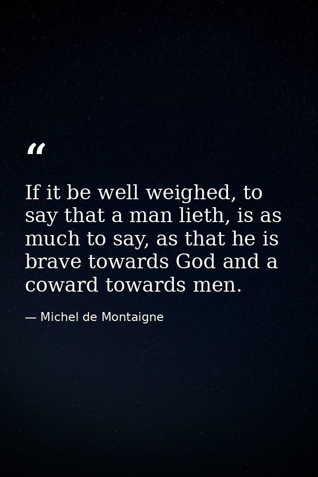 If it be well weighed, to say that a man lieth, is as much to say, as that he is brave towards God and a coward towards  — Michel de Montaigne