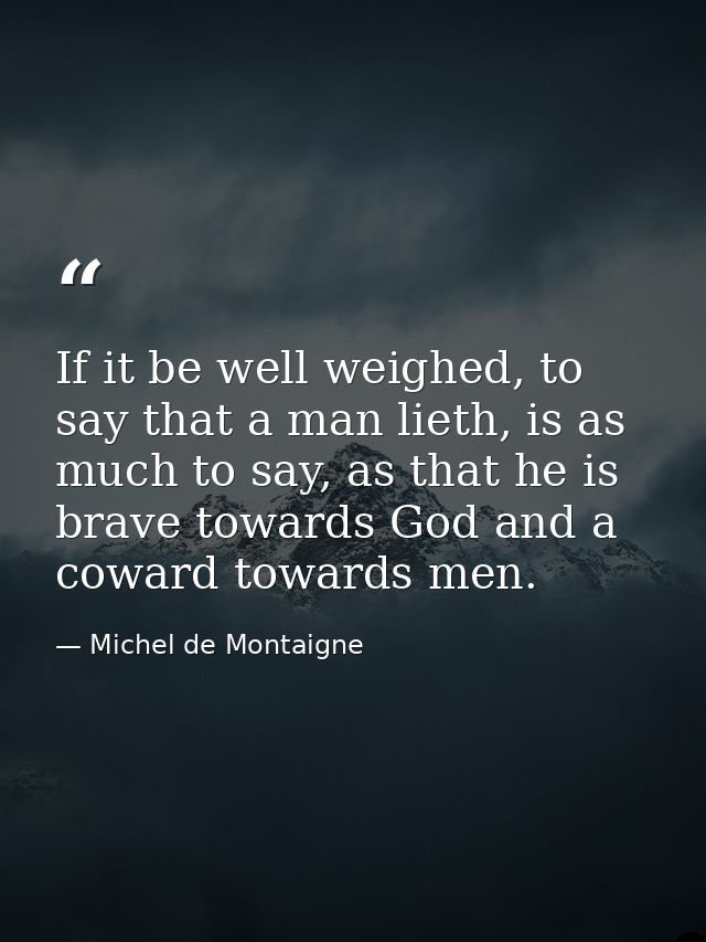 If it be well weighed, to say that a man lieth, is as much to say, as that he is brave towards God and a coward towards  — Michel de Montaigne