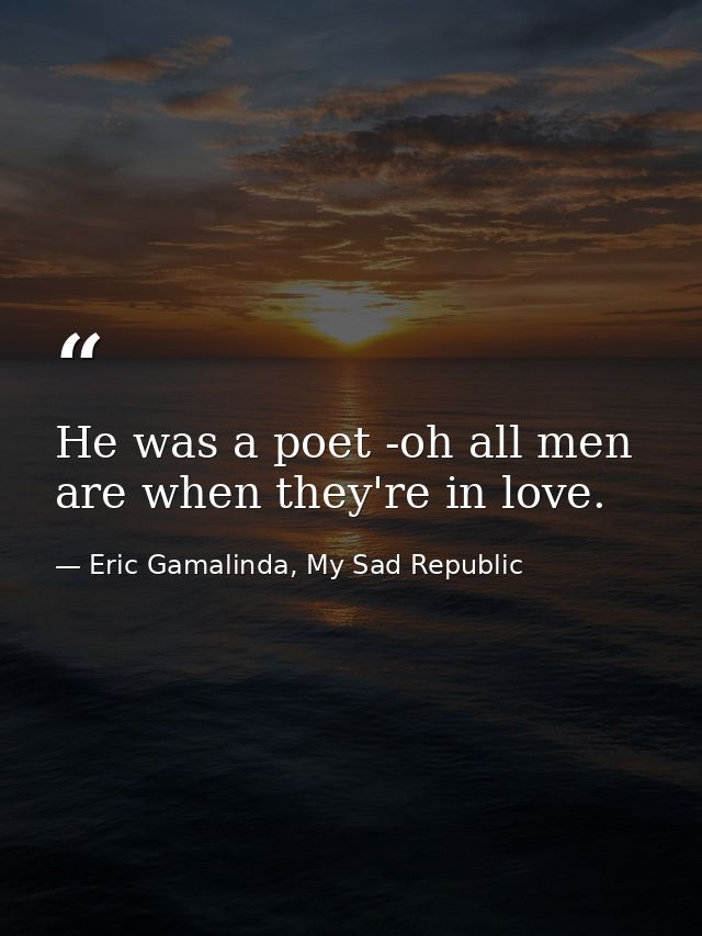 He was a poet -oh all men are when they're in love. — Eric Gamalinda, My Sad Republic