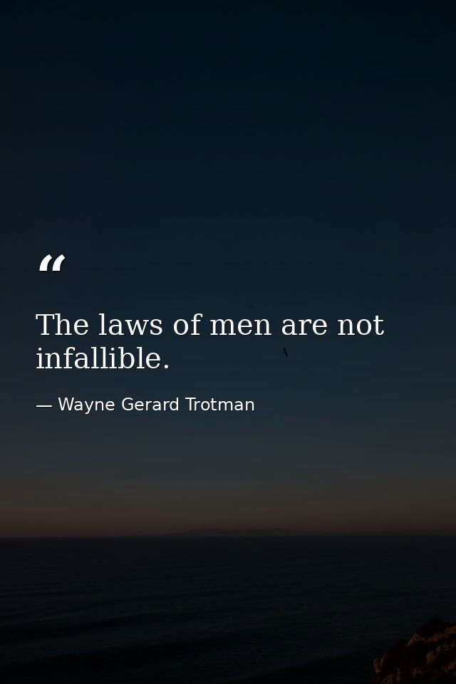 The laws of men are not infallible. — Wayne Gerard Trotman